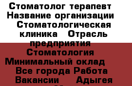 Стоматолог-терапевт › Название организации ­ Стоматологическая клиника › Отрасль предприятия ­ Стоматология › Минимальный оклад ­ 1 - Все города Работа » Вакансии   . Адыгея респ.,Майкоп г.